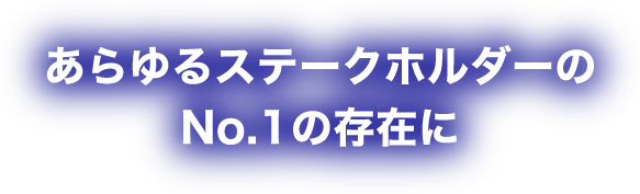 あらゆるステークホルダーのNo1の存在に